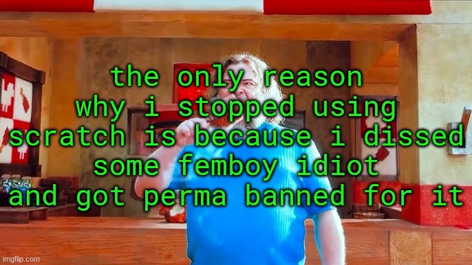 Ever wondered what happens if you mix hot lava and chicken | the only reason why i stopped using scratch is because i dissed some femboy idiot and got perma banned for it | image tagged in ever wondered what happens if you mix hot lava and chicken | made w/ Imgflip meme maker
