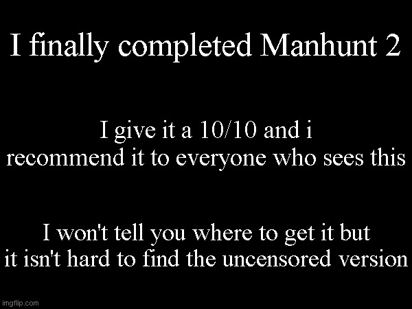 I did it on the hardest difficulty. | I finally completed Manhunt 2; I give it a 10/10 and i recommend it to everyone who sees this; I won't tell you where to get it but it isn't hard to find the uncensored version | made w/ Imgflip meme maker