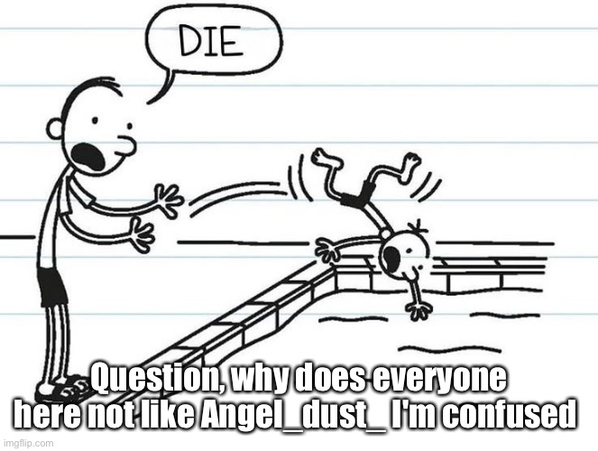 ?? | Question, why does everyone here not like Angel_dust_ I'm confused | image tagged in diary of a wimpy kid | made w/ Imgflip meme maker