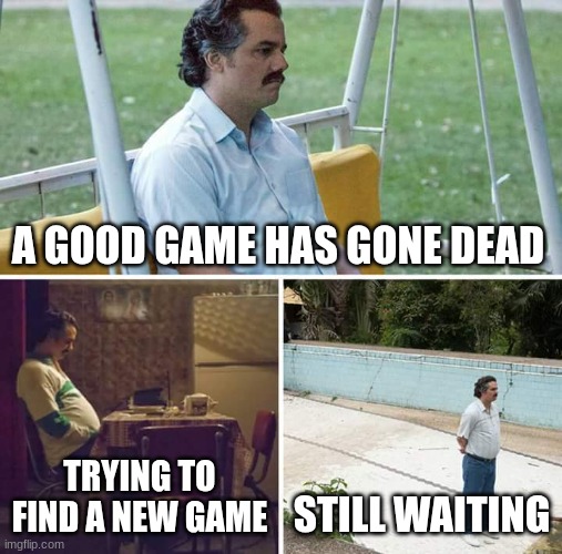 Roblox nowadays | A GOOD GAME HAS GONE DEAD; TRYING TO FIND A NEW GAME; STILL WAITING | image tagged in memes,sad pablo escobar | made w/ Imgflip meme maker