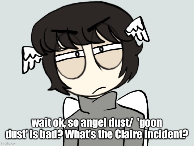 Just trying to figure out | wait ok, so angel dust/  'goon dust' is bad? What's the Claire incident? | image tagged in sentipark | made w/ Imgflip meme maker