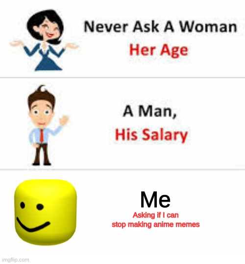 Never ask a woman her age | Me; Asking if I can stop making anime memes | image tagged in never ask a woman her age | made w/ Imgflip meme maker
