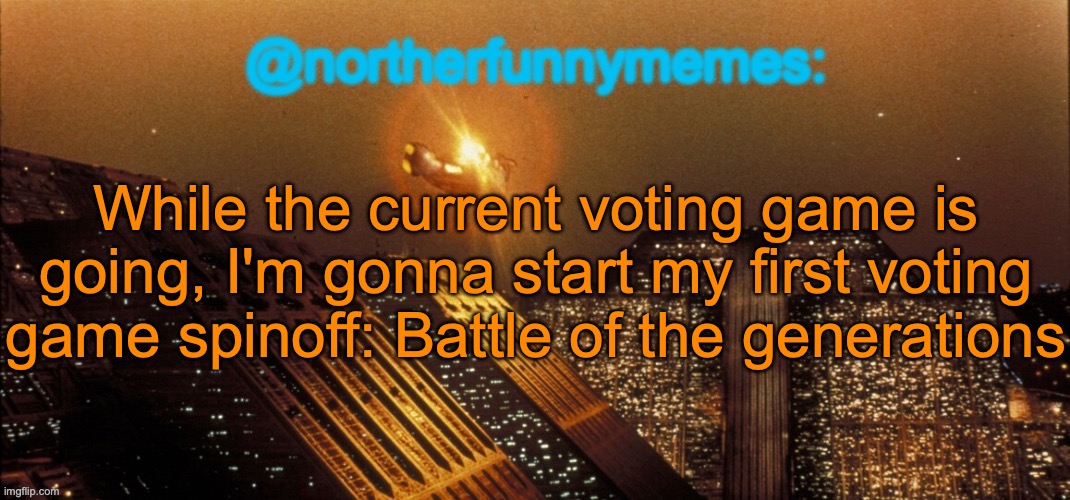 It's gonna have a prepared cast though, and it's gonna be different from other voting games | While the current voting game is going, I'm gonna start my first voting game spinoff: Battle of the generations | image tagged in northerfunnymemes announcement template | made w/ Imgflip meme maker