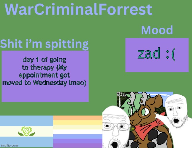 :3 | zad :(; day 1 of going to therapy (My appointment got moved to Wednesday lmao) | image tagged in warcriminalforrest temp | made w/ Imgflip meme maker