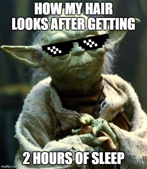 Tired I am | HOW MY HAIR LOOKS AFTER GETTING; 2 HOURS OF SLEEP | image tagged in memes,star wars yoda | made w/ Imgflip meme maker