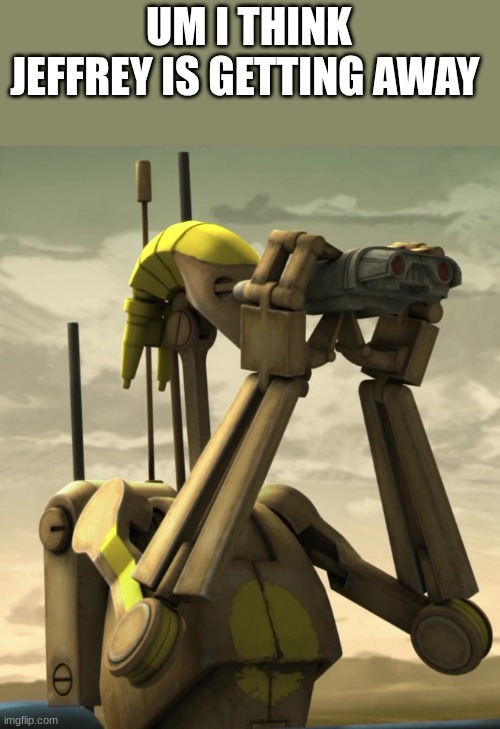 battle droid | UM I THINK JEFFREY IS GETTING AWAY | image tagged in battle droid | made w/ Imgflip meme maker