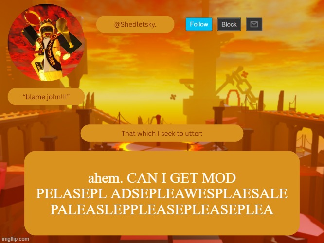shedletsky's template | ahem. CAN I GET MOD PELASEPL ADSEPLEAWESPLAESALE PALEASLEPPLEASEPLEASEPLEA | image tagged in shedletsky's template | made w/ Imgflip meme maker