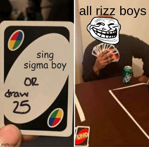 UNO Draw 25 Cards Meme | all rizz boys; sing sigma boy | image tagged in memes,uno draw 25 cards | made w/ Imgflip meme maker