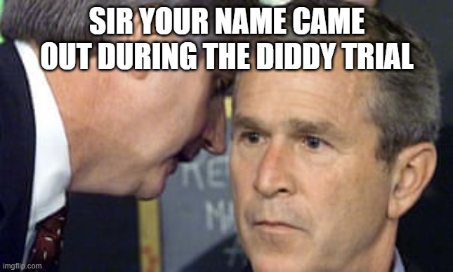 Your name came out during the Diddy trial | SIR YOUR NAME CAME OUT DURING THE DIDDY TRIAL | image tagged in george bush 9/11,p diddy | made w/ Imgflip meme maker