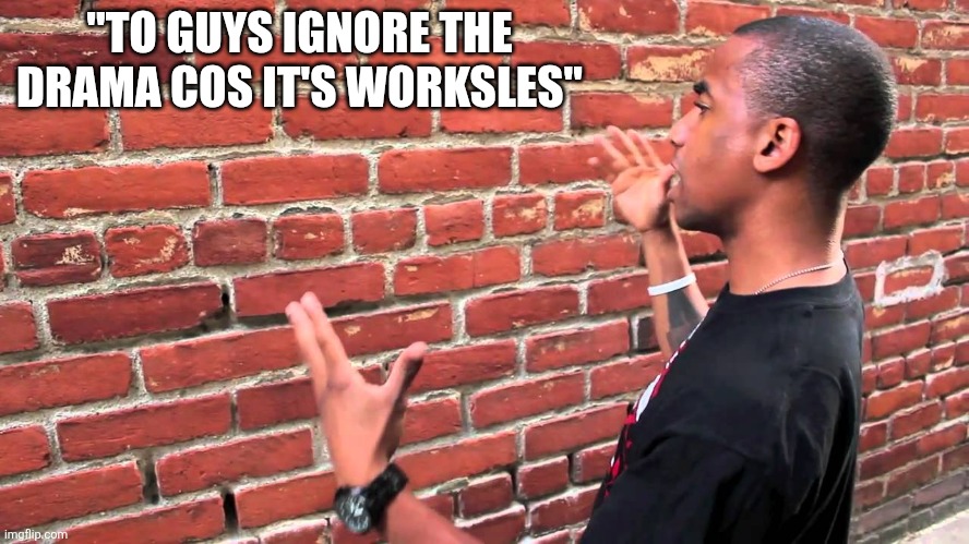 We will not ignore. Rhedtama | "TO GUYS IGNORE THE DRAMA COS IT'S WORKSLES" | image tagged in talking to wall | made w/ Imgflip meme maker