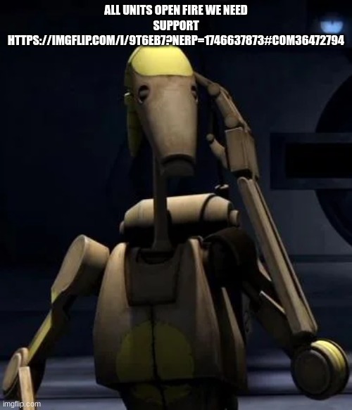battle droid | ALL UNITS OPEN FIRE WE NEED SUPPORT HTTPS://IMGFLIP.COM/I/9T6EB7?NERP=1746637873#COM36472794 | image tagged in battle droid | made w/ Imgflip meme maker