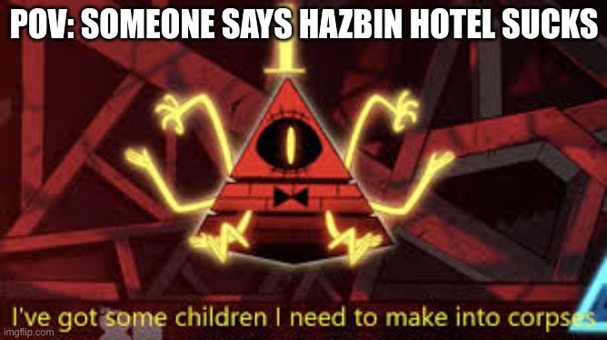 POV | POV: SOMEONE SAYS HAZBIN HOTEL SUCKS | image tagged in i ve got some children i need to make into corpses | made w/ Imgflip meme maker