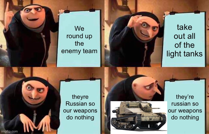 Oh no [mod note: i made this :)] | We round up the enemy team; take out all of the light tanks; theyre Russian so our weapons do nothing; they’re russian so our weapons do nothing | image tagged in memes,gru's plan | made w/ Imgflip meme maker
