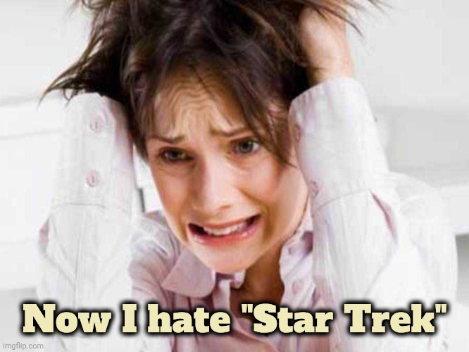 Sufferers of TDS | Now I hate "Star Trek" | image tagged in sufferers of tds | made w/ Imgflip meme maker