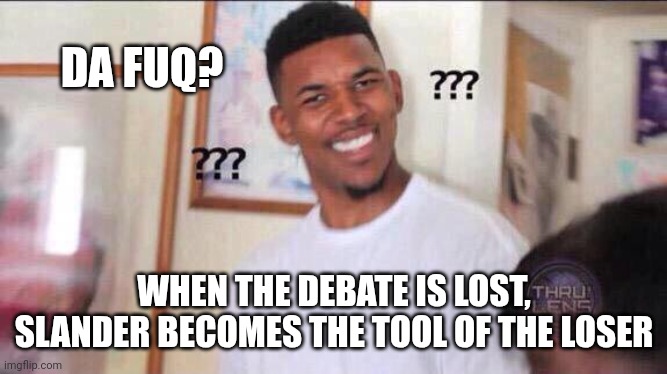 Black guy confused | DA FUQ? WHEN THE DEBATE IS LOST, SLANDER BECOMES THE TOOL OF THE LOSER | image tagged in black guy confused | made w/ Imgflip meme maker