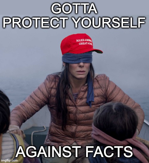 When objective reality is "biased" | GOTTA PROTECT YOURSELF; AGAINST FACTS | image tagged in maga bird box,cult,facts,data,reality | made w/ Imgflip meme maker