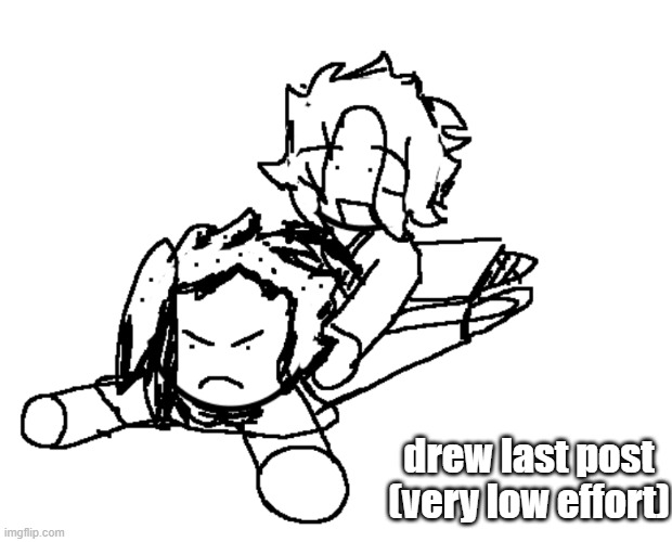 drew last post
(very low effort) | made w/ Imgflip meme maker