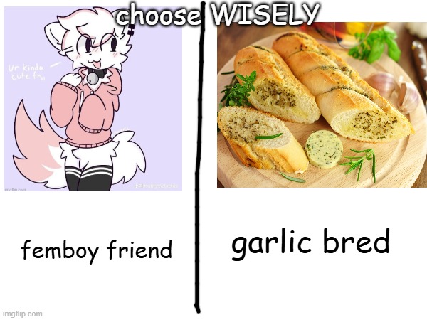 choose WISELY; femboy friend; garlic bred | made w/ Imgflip meme maker
