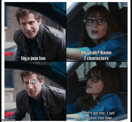 Name 7 jojo characters | Im a jojo fan; Oh yeah? Name 7 characters; Jojo | image tagged in brooklyn 99 set the bar too low,jojo's bizarre adventure,jjba | made w/ Imgflip meme maker