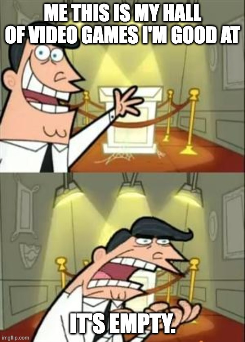 This Is Where I'd Put My Trophy If I Had One Meme | ME THIS IS MY HALL OF VIDEO GAMES I'M GOOD AT; IT'S EMPTY. | image tagged in memes,this is where i'd put my trophy if i had one | made w/ Imgflip meme maker