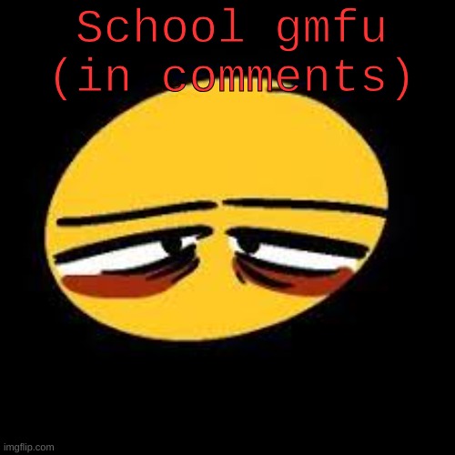yuh | School gmfu
(in comments) | image tagged in vent emoji | made w/ Imgflip meme maker