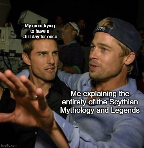 Explaining mythology | My mom trying to have a chill day for once; Me explaining the entirety of the Scythian Mythology and Legends | image tagged in bro explaining | made w/ Imgflip meme maker