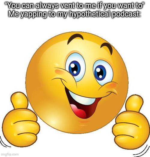 Thumbs up emoji | "You can always vent to me if you want to"
Me yapping to my hypothetical podcast: | image tagged in thumbs up emoji | made w/ Imgflip meme maker