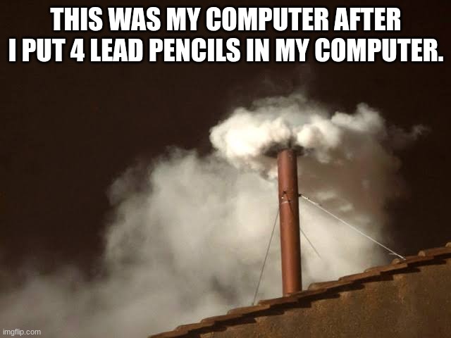 Pie Chart. | THIS WAS MY COMPUTER AFTER I PUT 4 LEAD PENCILS IN MY COMPUTER. | image tagged in vatican white smoke,fun,funny,funny memes,fun stream | made w/ Imgflip meme maker