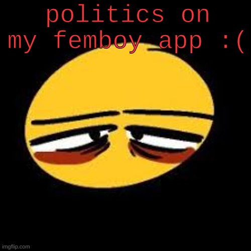 </3 | politics on my femboy app :( | image tagged in vent emoji | made w/ Imgflip meme maker