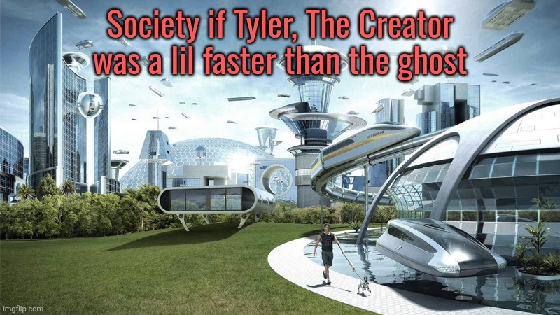I wonder if you'll get the joke or not | Society if Tyler, The Creator was a lil faster than the ghost | image tagged in the future world if | made w/ Imgflip meme maker