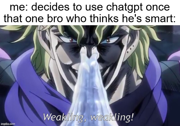 HINJAKU HINJAKU | me: decides to use chatgpt once
that one bro who thinks he's smart: | image tagged in dio weakling,dio,jojo's bizarre adventure,weakling | made w/ Imgflip meme maker