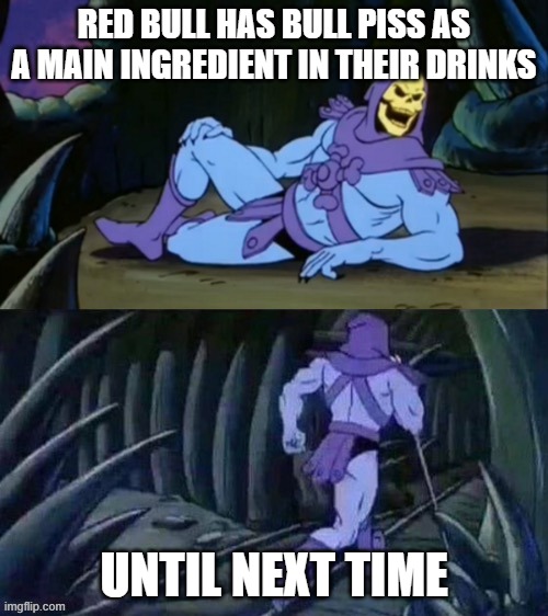 Red bull will never be the same | RED BULL HAS BULL PISS AS A MAIN INGREDIENT IN THEIR DRINKS; UNTIL NEXT TIME | image tagged in skeletor disturbing facts | made w/ Imgflip meme maker