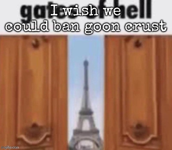 The gates of hell | I wish we could ban goon crust | image tagged in the gates of hell | made w/ Imgflip meme maker