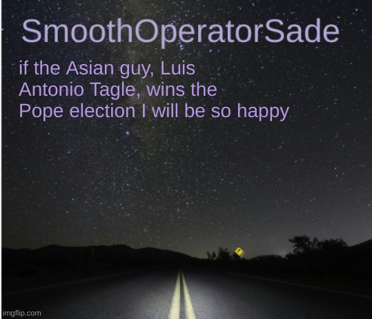 SmoothSade | if the Asian guy, Luis Antonio Tagle, wins the Pope election I will be so happy | image tagged in smoothsade | made w/ Imgflip meme maker