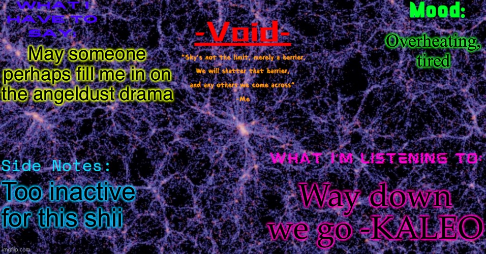 Void announcement temp | Overheating, tired; May someone perhaps fill me in on the angeldust drama; Way down we go -KALEO; Too inactive for this shii | image tagged in void announcement temp | made w/ Imgflip meme maker