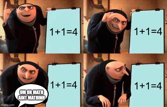 my dyslexic self teaching my cousin | 1+1=4; 1+1=4; 1+1=4; 1+1=4; UM UR MATH AINT MATHINH | image tagged in memes,gru's plan | made w/ Imgflip meme maker