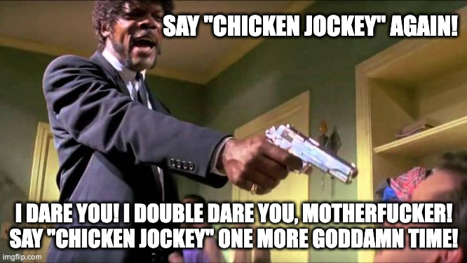 Please Just Stop... | SAY "CHICKEN JOCKEY" AGAIN! I DARE YOU! I DOUBLE DARE YOU, MOTHERFUCKER! SAY "CHICKEN JOCKEY" ONE MORE GODDAMN TIME! | image tagged in say what again,minecraft,chicken jockey | made w/ Imgflip meme maker