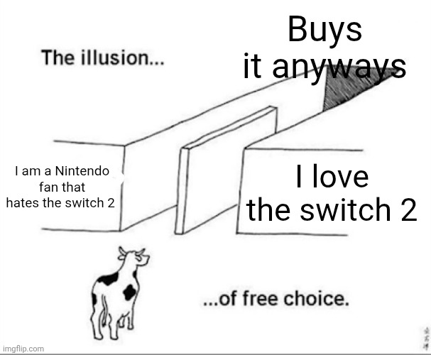 Too true! | Buys it anyways; I am a Nintendo fan that hates the switch 2; I love the switch 2 | image tagged in illusion of free choice,relatable,funny,nintendo switch | made w/ Imgflip meme maker