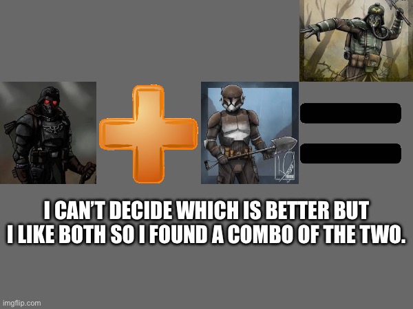 I CAN’T DECIDE WHICH IS BETTER BUT I LIKE BOTH SO I FOUND A COMBO OF THE TWO. | made w/ Imgflip meme maker