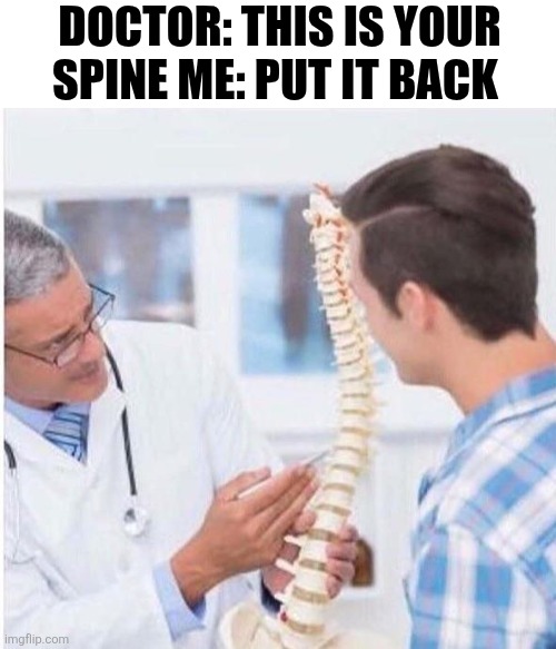 Doctor This Is Your Spine Me Put It Back | DOCTOR: THIS IS YOUR SPINE ME: PUT IT BACK | image tagged in chrisjoines1 | made w/ Imgflip meme maker