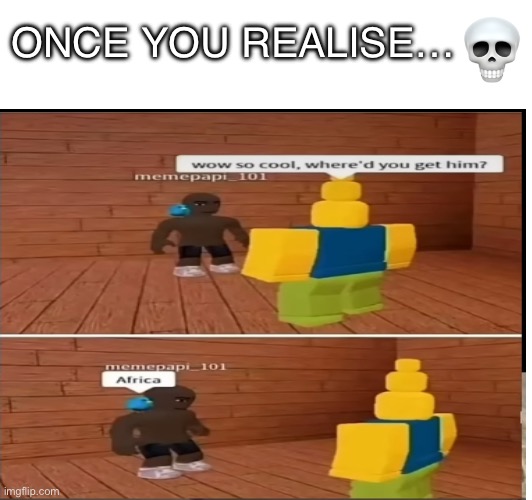 Nah bro that’s crazy | ONCE YOU REALISE… | image tagged in dark humor,offensive,memes,fun stream,those good old days | made w/ Imgflip meme maker