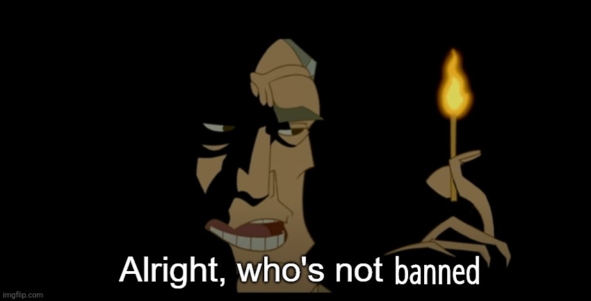 Alright who's not dead | banned | image tagged in alright who's not dead | made w/ Imgflip meme maker