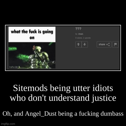 Sitemods being utter idiots who don't understand justice | Oh, and Angel_Dust being a fucking dumbass | image tagged in funny,demotivationals | made w/ Imgflip demotivational maker