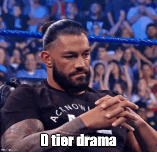 Roman Reigns disappointed | D tier drama | image tagged in roman reigns disappointed | made w/ Imgflip meme maker