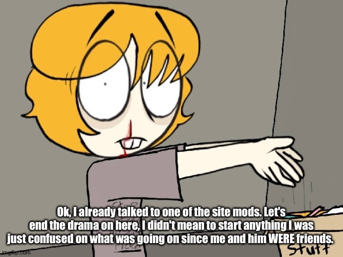 Picket | Ok, I already talked to one of the site mods. Let's end the drama on here, I didn't mean to start anything I was just confused on what was going on since me and him WERE friends. | image tagged in picket | made w/ Imgflip meme maker