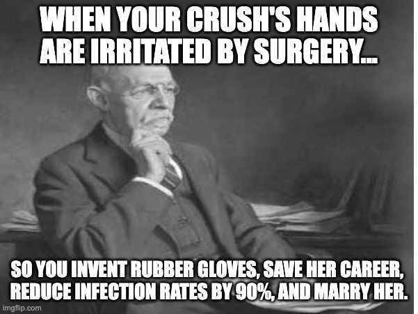 Surgical Glove meme | WHEN YOUR CRUSH'S HANDS ARE IRRITATED BY SURGERY... SO YOU INVENT RUBBER GLOVES, SAVE HER CAREER, 
REDUCE INFECTION RATES BY 90%, AND MARRY HER. | image tagged in medical | made w/ Imgflip meme maker