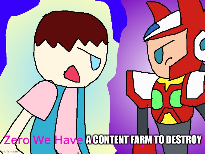 A CONTENT FARM TO DESTROY | image tagged in zero we have to blow up the earth | made w/ Imgflip meme maker