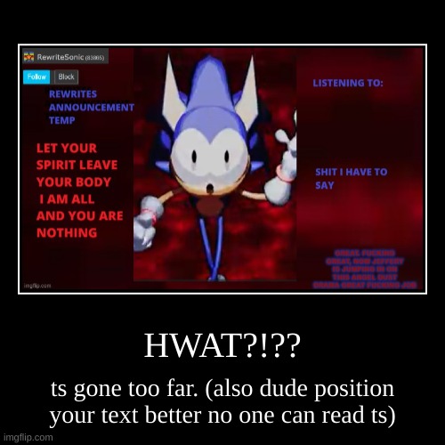 HWAT?!?? | ts gone too far. (also dude position your text better no one can read ts) | image tagged in funny,demotivationals | made w/ Imgflip demotivational maker