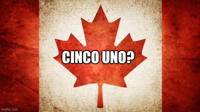51 | CINCO UNO? | image tagged in canada | made w/ Imgflip meme maker