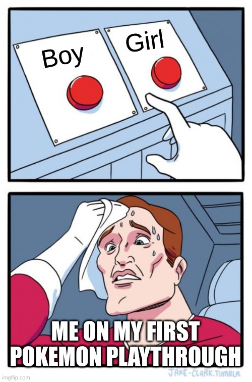 Two Buttons | Girl; Boy; ME ON MY FIRST POKEMON PLAYTHROUGH | image tagged in memes,two buttons | made w/ Imgflip meme maker